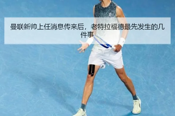 曼联新帅上任消息传来后，老特拉福德最先发生的几件事
